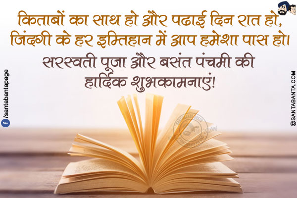 किताबों का साथ हो और पढाई दिन रात हो,</br>
जिंदगी के हर इम्तिहान में आप हमेशा पास हो।</br>
सरस्वती पूजा और बसंत पंचमी की हार्दिक शुभकामनाएं!