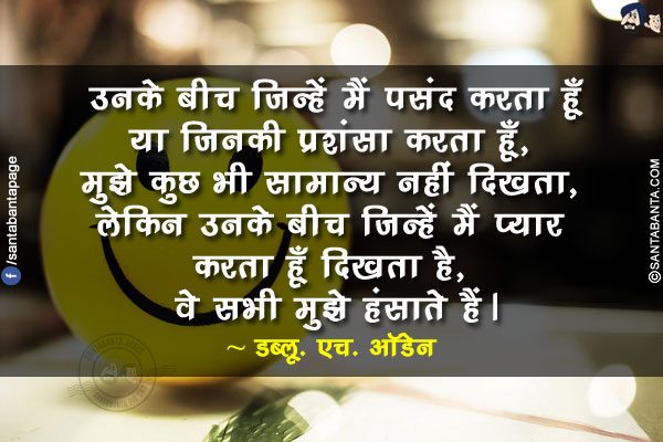 उनके बीच जिन्हें मैं पसंद करता हूँ या जिनकी प्रशंसा करता हूँ, मुझे कुछ भी सामान्य नहीं दिखता, लेकिन उनके बीच जिन्हें मैं प्यार करता हूँ दिखता है, वे सभी मुझे हंसाते हैं।