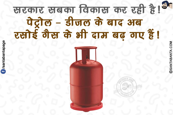 सरकार सबका विकास कर रही है!</br>
पेट्रोल - डीजल के बाद अब रसोई गैस के भी दाम बढ़ गए हैं!