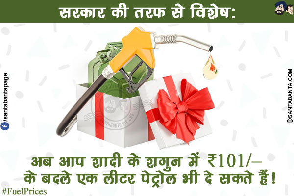 सरकार की तरफ से विशेष:<br/>
अब आप शादी के शगुन में ₹101/- के बदले एक लीटर पेट्रोल भी दे सकते हैं!<br/>
#FuelPrices