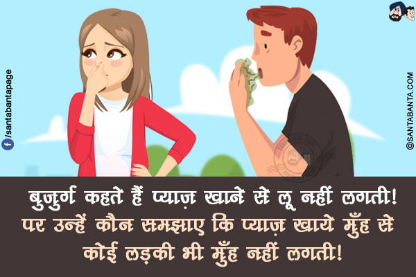 बुजुर्ग कहते हैं प्याज़ खाने से लू नहीं लगती!</br>
पर उन्हें कौन समझाए कि प्याज़ खाये मुँह से कोई लड़की भी मुँह नहीं लगती!