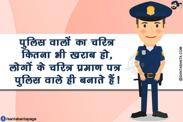 पुलिस वालों का चरित्र कितना भी ख़राब हो,</br>
लोगों के चरित्र प्रमाण पत्र पुलिस वाले ही बनाते हैं!