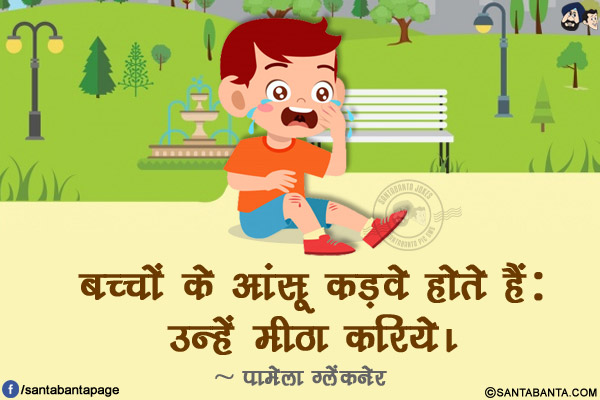 बच्चों के आंसू कड़वे होते हैं: उन्हें मीठा करिये।
