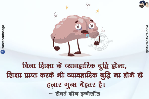 बिना शिक्षा के व्यावहारिक बुद्धि होना, शिक्षा प्राप्त करके भी व्यावहारिक बुद्धि ना होने से हज़ार गुना बेहतर है।
