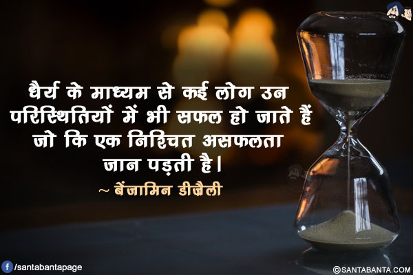 धैर्य के माध्यम से कई लोग उन परिस्थितियों में भी सफल हो जाते हैं जो कि एक निश्चित असफलता जान पड़ती है।
