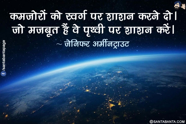 कमजोरों को स्वर्ग पर शाशन करने दो। जो मज़बूत हैं वे पृथ्वी पर शाशन करें।
