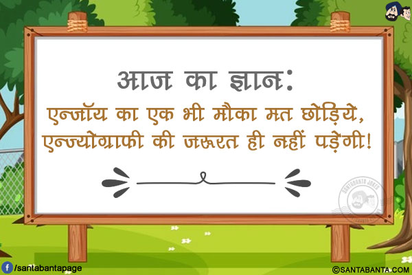 आज का ज्ञान:</br>
एन्जॉय का एक भी मौका मत छोड़िये, एन्ज्योग्राफी की ज़रूरत ही नहीं पड़ेगी!