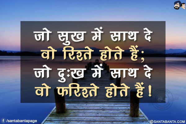 जो सुख में साथ दे वो रिश्ते होते हैं;</br>
जो दुःख में साथ दे वो फ़रिश्ते होते हैं!