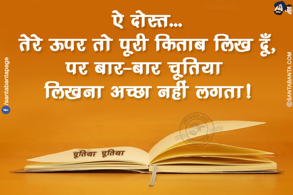 ऐ दोस्त...</br>
तेरे ऊपर तो पूरी किताब लिख दूँ, पर बार-बार चूतिया लिखना अच्छा नहीं लगता!