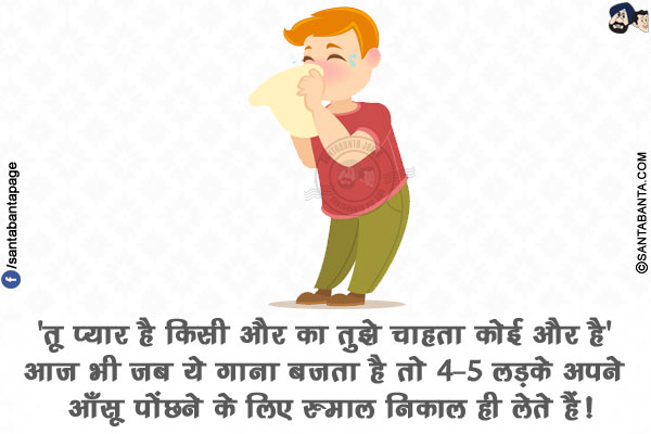 'तू प्यार है किसी और का तुझे चाहता कोई और है'</br>
आज भी जब ये गाना बजता है तो 4-5 लड़के अपने आँसू पोंछने के लिए रुमाल निकाल ही लेते हैं!