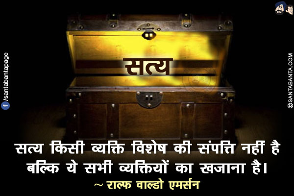 सत्य किसी व्यक्ति विशेष की संपत्ति नहीं है बल्कि ये सभी व्यक्तियों का खजाना है।
