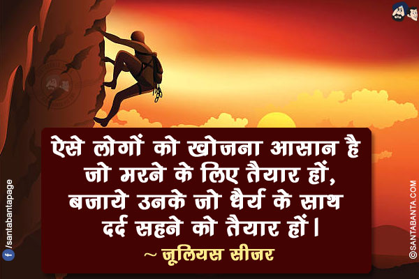 ऐसे लोगों को खोजना आसान है जो मरने के लिए तैयार हों, बजाये उनके जो धैर्य के साथ दर्द सहने को तैयार हों।