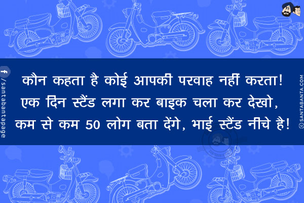 कौन कहता है कोई आपकी परवाह नहीं करता!</br>
एक दिन स्टैंड लगा कर बाइक चला कर देखो, कम से कम 50 लोग बता देंगे, भाई स्टैंड नीचे है!