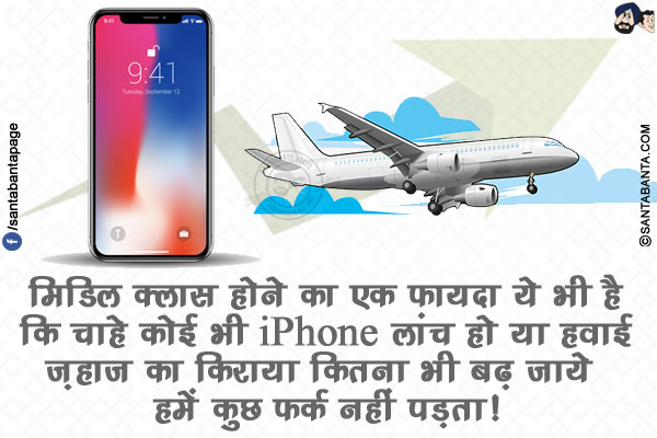 मिडिल क्लास होने का एक फायदा ये भी है कि चाहे कोई भी iPhone लांच हो या हवाई ज़हाज का किराया कितना भी बढ़ जाये हमें कुछ फर्क नहीं पड़ता!
