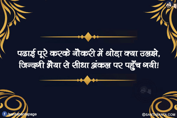 पढाई पूरे करके नौकरी में थोड़ा क्या उलझे,</br>
ज़िन्दगी भैया से सीधा अंकल पर पहुँच गयी!