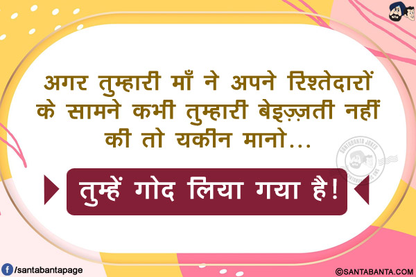 अगर तुम्हारी माँ ने अपने रिश्तेदारों के सामने कभी तुम्हारी बेइज़्ज़ती नहीं की तो यकीन मानो...</br>
.</br>
.</br>
.</br>
.</br>
.</br>
तुम्हें गोद लिया गया है!