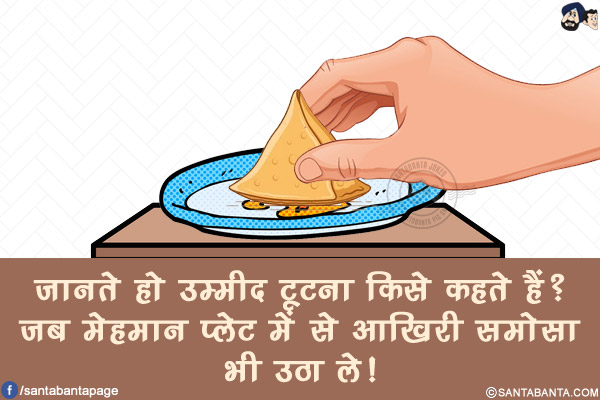 जानते हो उम्मीद टूटना किसे कहते हैं?</br>
जब मेहमान प्लेट में से आखिरी समोसा भी उठा ले!