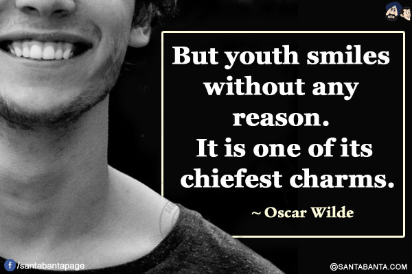 But youth smiles without any reason. It is one of its chiefest charms.