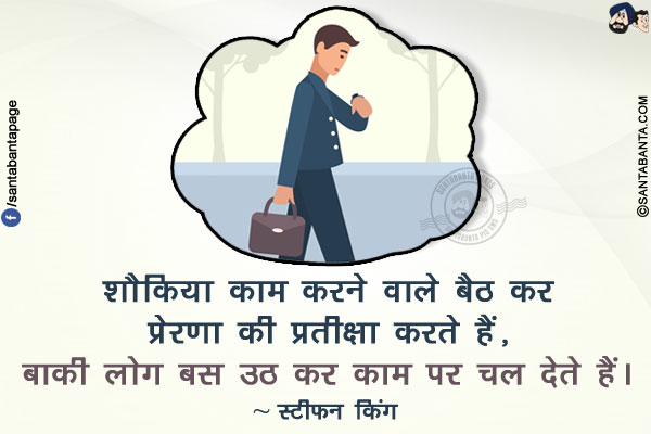 शौकिया काम करने वाले बैठ कर प्रेरणा की प्रतीक्षा करते हैं, बाकी लोग बस उठ कर काम पर चल देते हैं।
