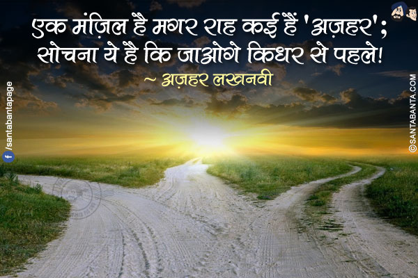 एक मंज़िल है मगर राह कई हैं 'अज़हर';</br>
सोचना ये है कि जाओगे किधर से पहले!