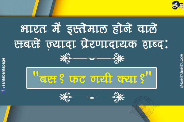 भारत में इस्तेमाल होने वाले सबसे ज़्यादा प्रेरणादायक शब्द:</br>
`बस? फट गयी क्या?`