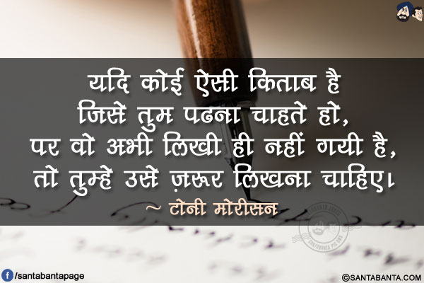 यदि कोई ऐसी किताब है जिसे तुम पढना चाहते हो, पर वो अभी लिखी ही नहीं गयी है, तो तुम्हे उसे ज़रूर लिखना चाहिए।
