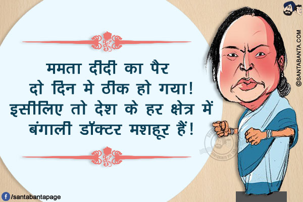 ममता दीदी का पैर दो दिन मे ठीक हो गया!
इसीलिए तो देश के हर क्षेत्र में बंगाली डॉक्टर मशहूर हैं!