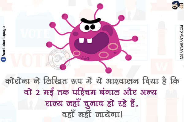 कोरोना ने लिखित रूप में ये आश्वासन दिया है कि
वो 2 मई तक पश्चिम बंगाल और अन्य राज्य जहाँ चुनाव हो रहे हैं, वहाँ नहीं जायेगा!