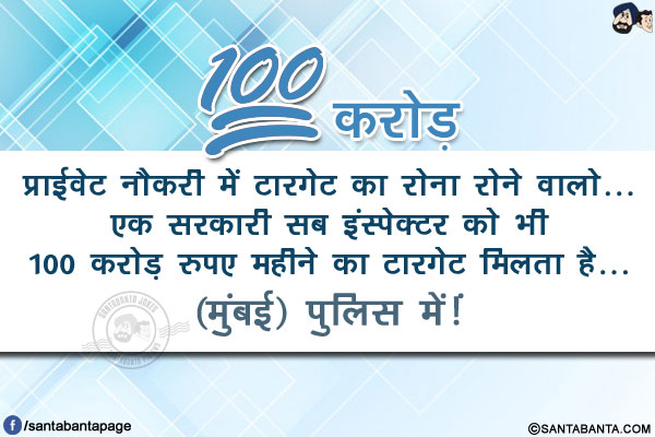 प्राईवेट नौकरी में टारगेट का रोना रोने वालो...</br>
एक सरकारी सब इंस्पेक्टर को भी 100 करोड़ रुपए महीने का टारगेट मिलता है...</br>
(मुंबई) पुलिस में!