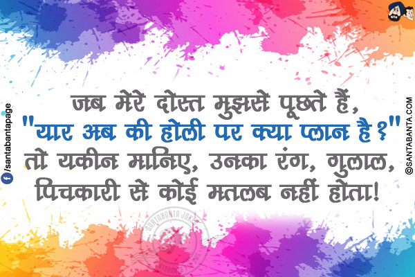 जब मेरे दोस्त मुझसे पूछते हैं,</br>
`यार अब की होली पर क्या प्लान है?` तो यकीन मानिए, उनका रंग, गुलाल, पिचकारी से कोई मतलब नहीं होता!