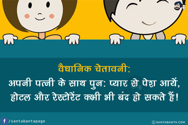 वैधानिक चेतावनी:</br>
अपनी पत्नी के साथ पुन: प्यार से पेश आयें, होटल और रेस्टोरेंट कभी भी बंद हो सकते हैं!