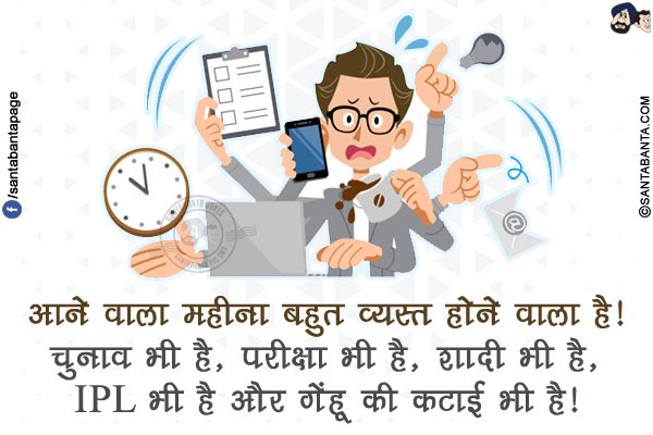 आने वाला महीना बहुत व्यस्त होने वाला है!</br>
चुनाव भी है, परीक्षा भी है, शादी भी है, IPL भी है और गेंहू की कटाई भी है!