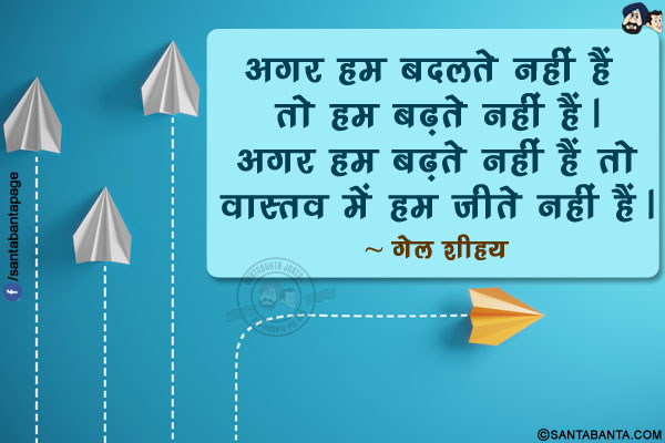 अगर हम बदलते नहीं हैं तो हम बढ़ते नहीं हैं। अगर हम बढ़ते नहीं हैं तो वास्तव में हम जीते नहीं हैं।
