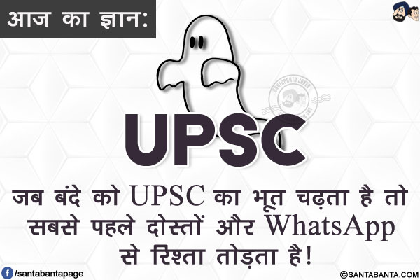 आज का ज्ञान:</br>
जब बंदे को UPSC का भूत चढ़ता है तो सबसे पहले दोस्तों और WhatsApp से रिश्ता तोड़ता है!