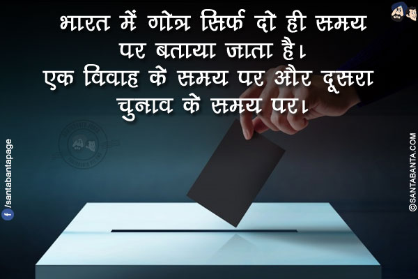 भारत में गोत्र सिर्फ दो ही समय पर बताया जाता है।</br>
एक विवाह के समय पर और दूसरा चुनाव के समय पर।