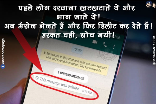 पहले लोग दरवाज़ा खटखटाते थे और भाग जाते थे!</br>
अब मैसेज भेजते हैं और फिर डिलीट कर देते हैं!</br>
हरकत वही, सोच नयी!