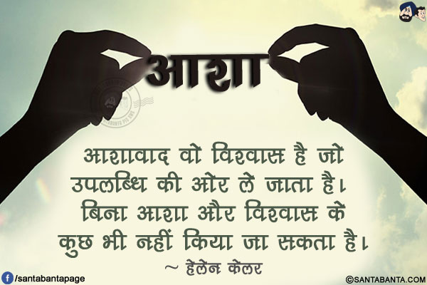 आशावाद वो विश्वास है जो उपलब्धि की ओर ले जाता है। बिना आशा और विश्वास के कुछ भी नहीं किया जा सकता है।
