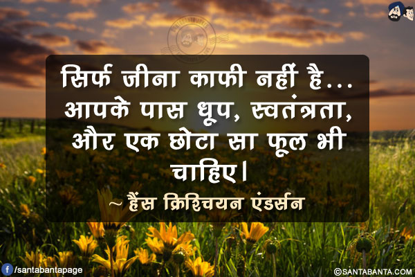 सिर्फ जीना काफी नहीं है...आपके के पास धूप, स्वतंत्रता, और एक छोटा सा फूल भी चाहिए।