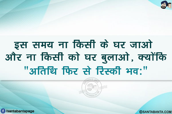 इस समय ना किसी के घर जाओ और ना किसी को घर बुलाओ, क्योंकि</br>
`अतिथि फिर से रिस्की भव:`
