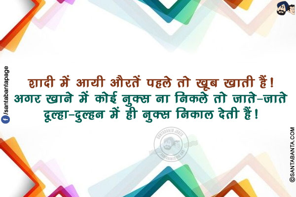 शादी में आयी औरतें पहले तो खूब खाती हैं!</br>
अगर खाने में कोई नुक्स ना निकले तो जाते-जाते दूल्हा-दुल्हन में ही नुक्स निकाल देती हैं!