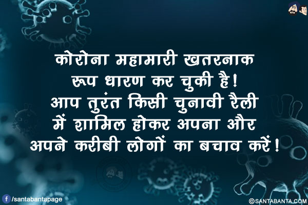 कोरोना महामारी खतरनाक रूप धारण कर चुकी है!</br>
आप तुरंत किसी चुनावी रैली में शामिल होकर अपना और अपने करीबी लोगों का बचाव करें!