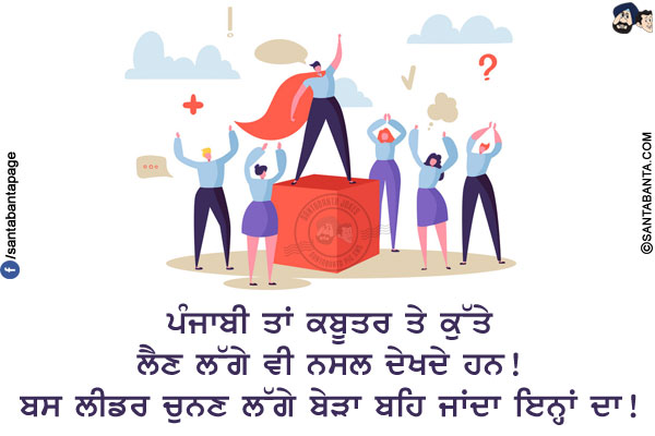 ਪੰਜਾਬੀ ਤਾਂ ਕਬੂਤਰ ਤੇ ਕੁੱਤੇ ਲੈਣ ਲੱਗੇ ਵੀ ਨਸਲ ਦੇਖਦੇ ਹਨ!</br>
ਬਸ ਲੀਡਰ ਚੁਨਣ ਲੱਗੇ ਬੇੜਾ ਬਹਿ ਜਾਂਦਾ ਇਨ੍ਹਾਂ ਦਾ!