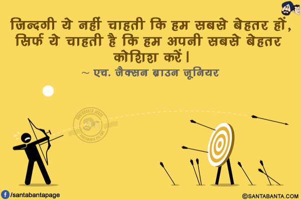 ज़िन्दगी ये नहीं चाहती कि हम सबसे बेहतर हों, सिर्फ ये चाहती है कि हम अपनी सबसे बेहतर कोशिश करें।
