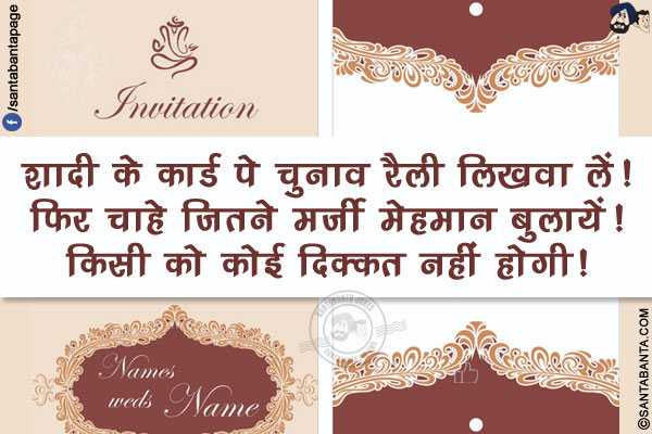शादी के कार्ड पे चुनाव रैली लिखवा लें!</br>
फिर चाहे जितने मर्ज़ी मेहमान बुलायें! किसी को कोई दिक्कत नहीं होगी!