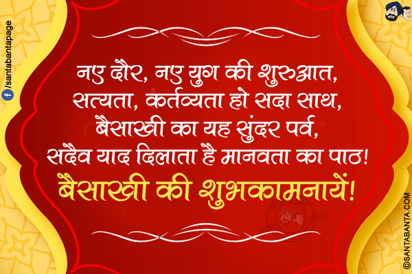 नए दौर, नए युग की शुरुआत,<br/>
सत्‍यता, कर्तव्‍यता हो सदा साथ,<br/>
बैसाखी का यह सुंदर पर्व,<br/>
सदैव याद दिलाता है मानवता का पाठ!<br/>
बैसाखी की शुभकामनायें!