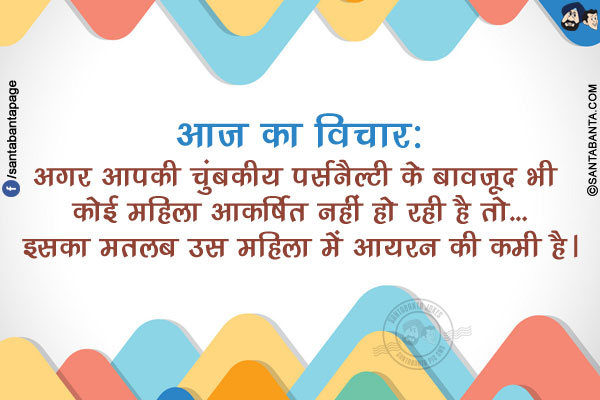 आज का विचार:<br/>
अगर आपकी चुंबकीय पर्सनैल्टी के बावजूद भी कोई महिला आकर्षित नहीं हो रही है तो...<br/>
इसका मतलब उस महिला में आयरन की कमी है।