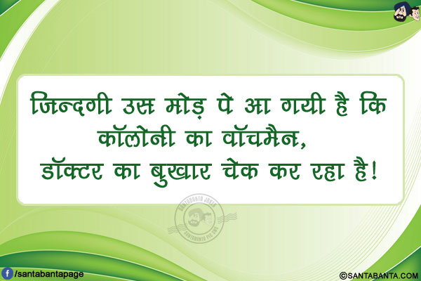 ज़िन्दगी उस मोड़ पे आ गयी है कि<br/>
कॉलोनी का वॉचमैन, डॉक्टर का बुखार चेक कर रहा है!