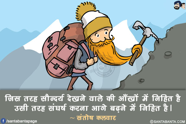 जिस तरह सौन्दर्य देखने वाले की आँखों में निहित है उसी तरह संघर्ष करना आगे बढ़ने में निहित है।
