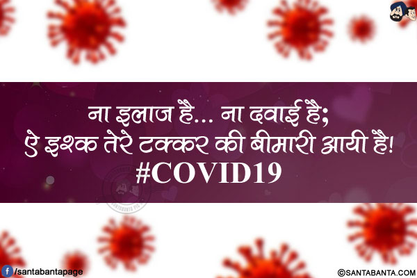 ना इलाज है... ना दवाई है;<br/>
ऐ इश्क़ तेरे टक्कर की बीमारी आयी है!<br/>
#COVID19