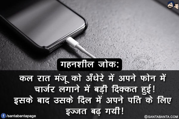 गहनशील जोक:<br/>
कल रात मंजू को अँधेरे में अपने फ़ोन में चार्जर लगाने में बड़ी दिक्कत हुई!<br/>
इसके बाद उसके दिल में अपने पति के लिए इज्जत बढ़ गयी!